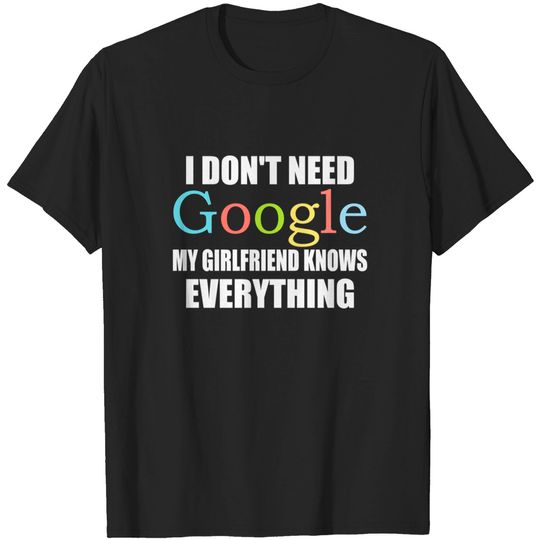 Discover I Dont Need Google My Girlfriend Knows Everything - I Dont Need Google - T-Shirt