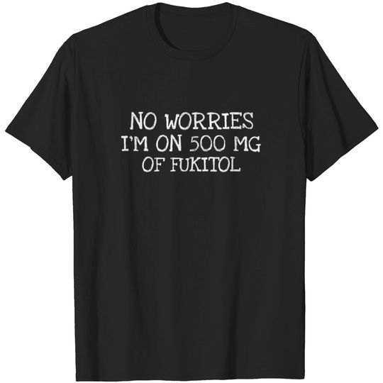 Discover No Worries Im On 500 Mg Of Fukitol T-shirt