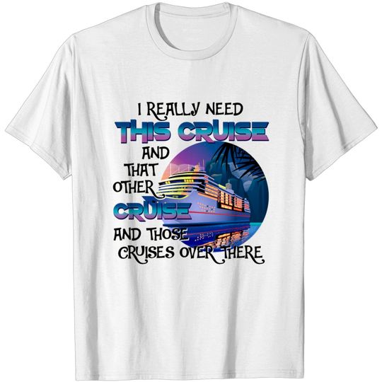 Discover I Really Need This Cruise And That Other Cruise T-shirt