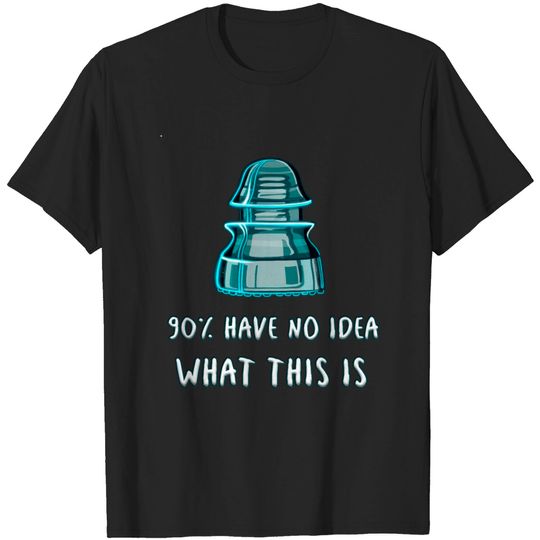 Discover Glass Insulator 90% Have No Idea What This Is T-shirt