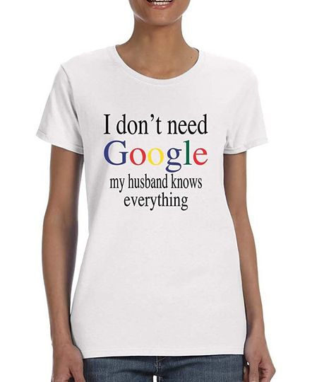 Discover Women's T Shirt I Don't Need Google My Husband Know Everything