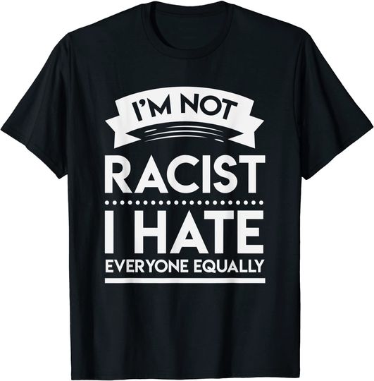 Discover Funny Adult Humor I'm Not Racist I Hate Everyone Equally T-Shirt