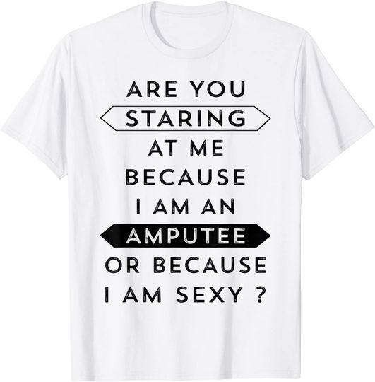 Discover Staring Because I'm An Amputee I Am Sexy Shirt Funny Gifts T-Shirt