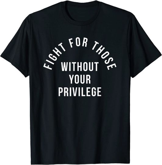 Discover Fight For Those Without Your Privilege T-Shirt