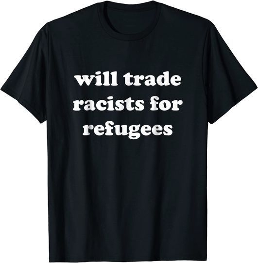 Discover Will Trade Racists For Refugees T-Shirt