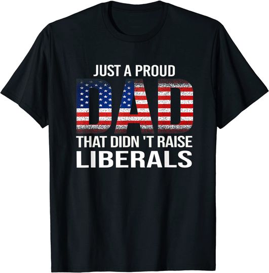 Discover Just A Proud Dad That Didn't Raise Liberals, American Flag T-Shirt