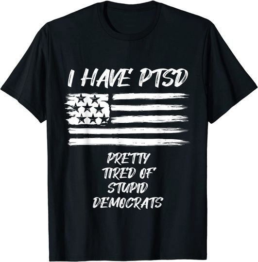Discover I Have PTSD Pretty Tired Of Stupid Democrats Funny Politics T-Shirt