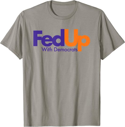 Discover Fed Up With Democrats Funny T-Shirt