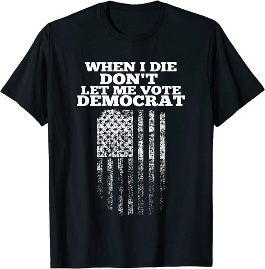 Discover When I Die Don't Let Me Vote Democrat T-Shirt