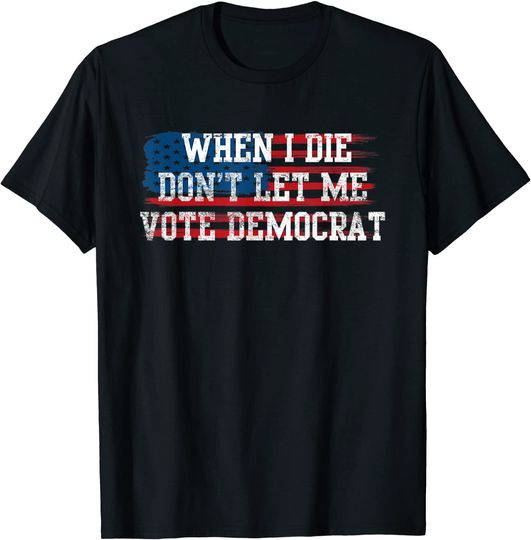 Discover Funny When I Die Don't Let Me Vote Democrat T-Shirt