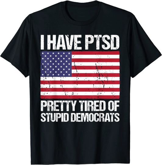 Discover I Have PTSD Pretty Tired Of Stupid Democrats T-Shirt