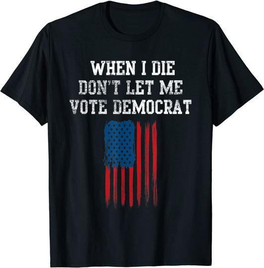 Discover Funny When I Die Don't Let Me Vote Democrat T-Shirt