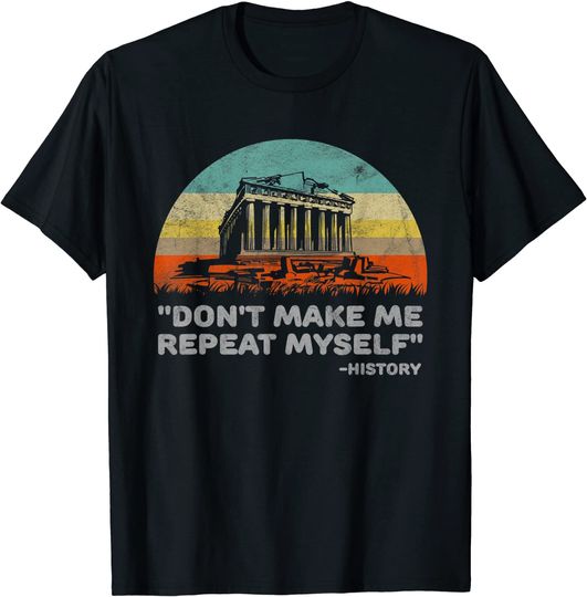 Discover Don't Make Me Repeat Myself Funny History T-Shirt