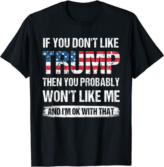 Discover If You Don't Like Trump Then You Probably Won't Like Me T-Shirt