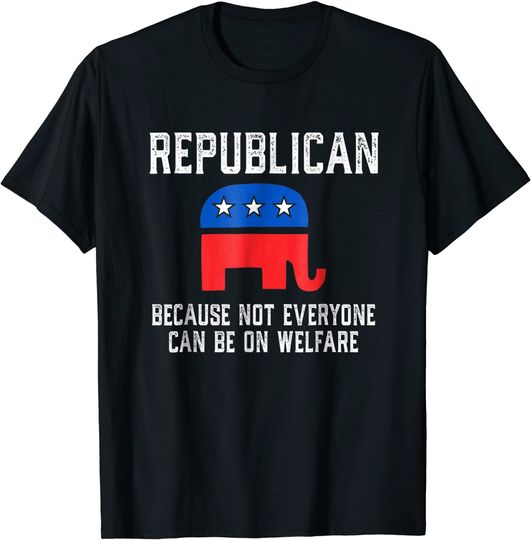 Discover Republican Because Not Everyone Can Be On Welfare T-shirt