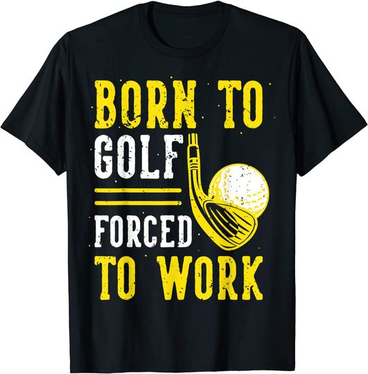 Discover Born To Golf Forced To Work T-Shirt