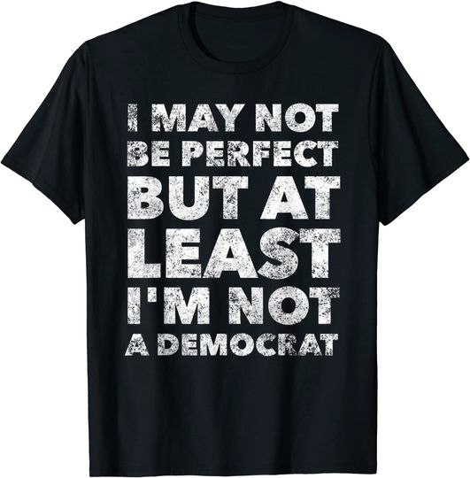 Discover I may not be perfect but at least I'm not a democrat - funny T-Shirt