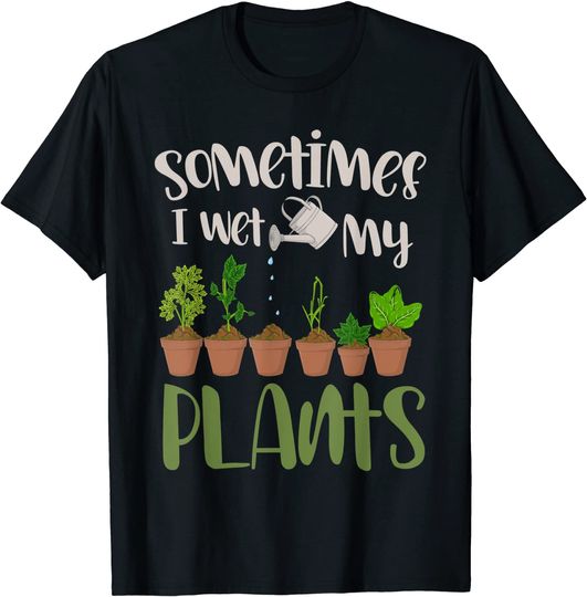 Discover Funny Gardener Gift Sometimes I Wet My Plants Gardening T-Shirt