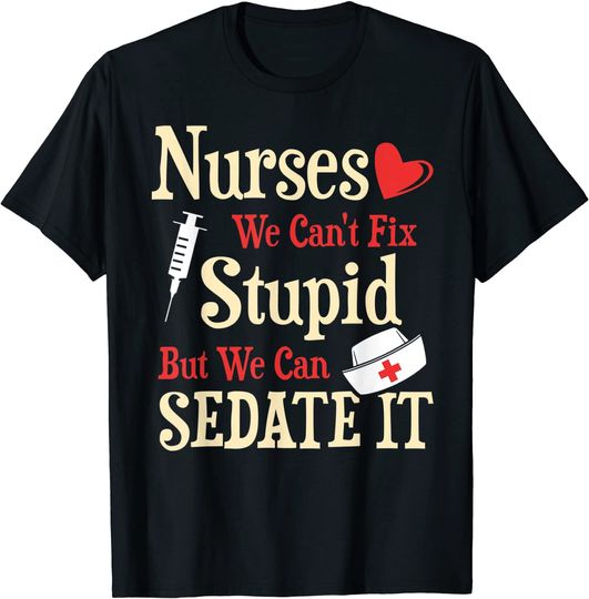 Discover Funny For Nurses We Can't Fix Stupid But We Can Sedate It T-Shirt