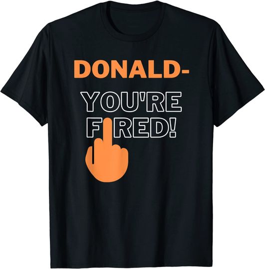 Discover Donald You're Fired! You Are Fired! Trump Fired T Shirt