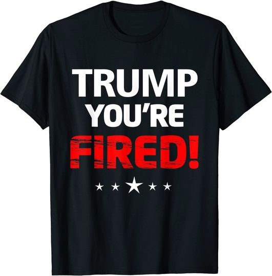 Discover Donald Trump, You Are Fired T-Shirt