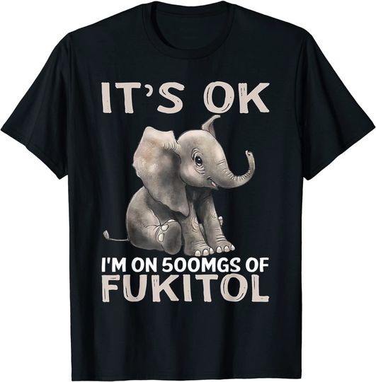 Discover It's Ok I'm On 500mgs Of Fukitol Elephant T Shirt