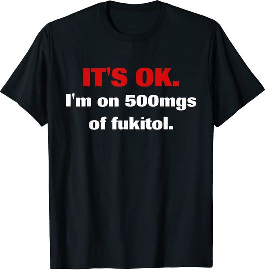 Discover It's Ok I'm On 500mgs Of Fukitol T Shirt
