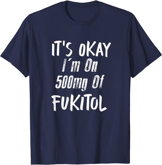 Discover It's Okay I'm On 500mg Of Fukitol T Shirt