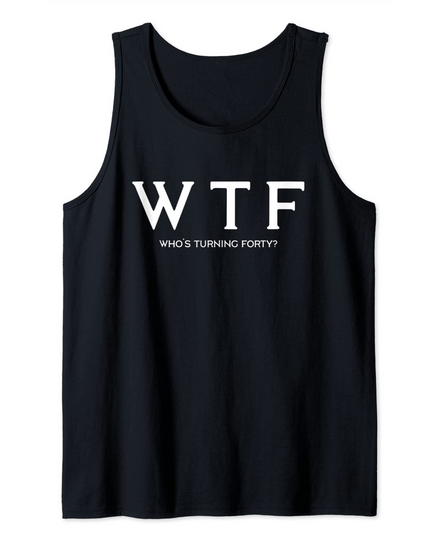 Discover WTF Who's Turning Forty Tank Top