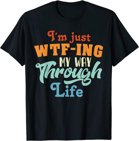 Discover I'm Just WTF-ing My Way Through Life T Shirt