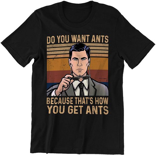 Discover Acher Sitcom Sterling Archer Do You Want Ants Because That's How You Get Ants Unisex Tshirt