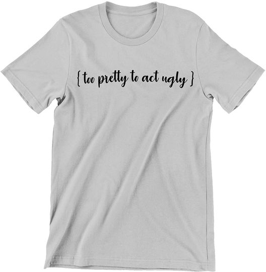 Discover Too Pretty to Act Ugly Shirt
