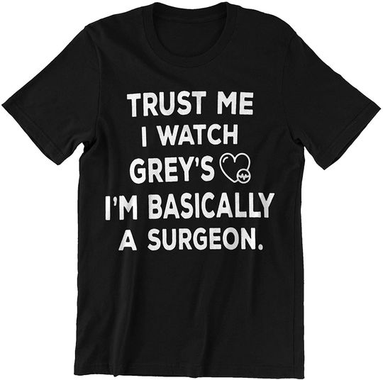Discover Greys Anatomy Trust Me I Watch Grey's I'm Basically A Surgeon Shirt
