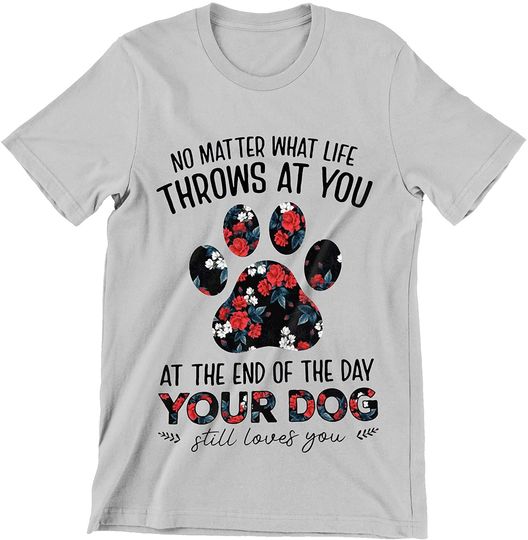 Discover No Matter What Life Throws at You at The End of The Day Your Dog Still Loves You Shirt