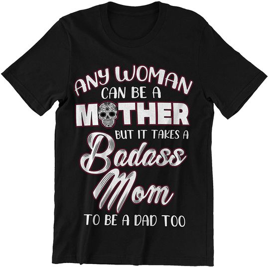 Discover Any Woman Can Be A Mother But It Takes A Badass Mom to Be A Dad Too Mother's Day Shirt
