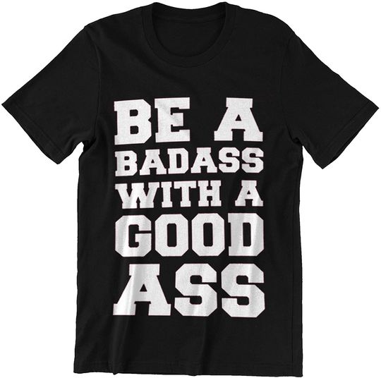 Discover BE A Badass with A Good Ass Shirts