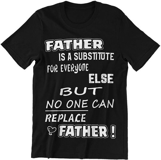 Discover Father's Day Father is A Substitute for Everyone Else But No One Can Replace Father Shirt