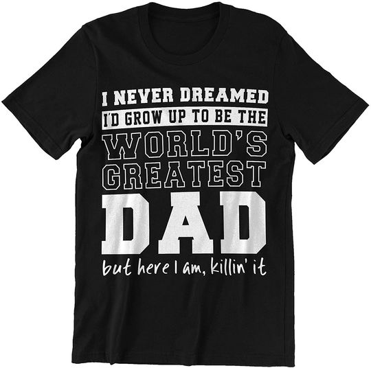 Discover Father's Day Never Dreamed to Be The World's Greatest Dad But Here I Am Shirt