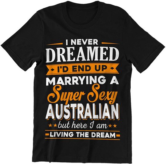Discover Never Dreamed Marrying A Australian Here I Am Shirt