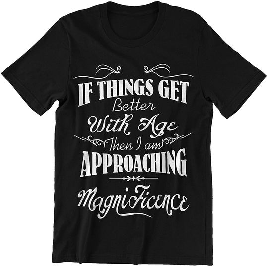 Discover Quotes If Things Get Better with Age Then I Am Approaching Magnificence Shirt