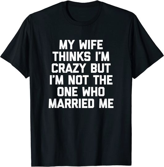 Discover Mens My Wife Thinks I'm Crazy But I'm Not The One Who Married MeT Shirt