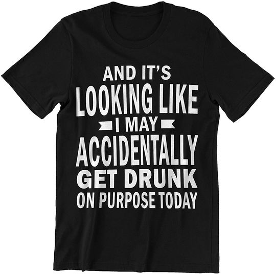 Discover Purpose Today It's Looking Like I May Accidentally Get Drunk Shirt