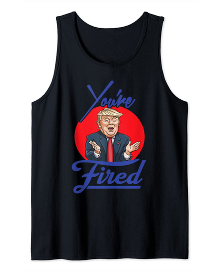 Discover Trump You're Fired! Tank Top
