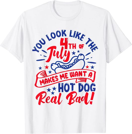 Discover You Look Like The 4th Of July Makes Me Want A Hot Dog Real Bad T-Shirt
