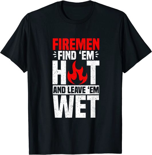Discover Firemen Find 'Em Hot And Leave 'Em Wet T-Shirt Firefighter