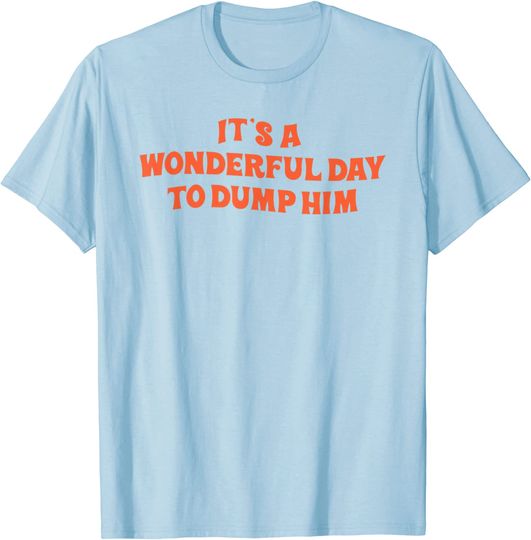 Discover it's a wonderful day to dump him shirt, dump him T-Shirt