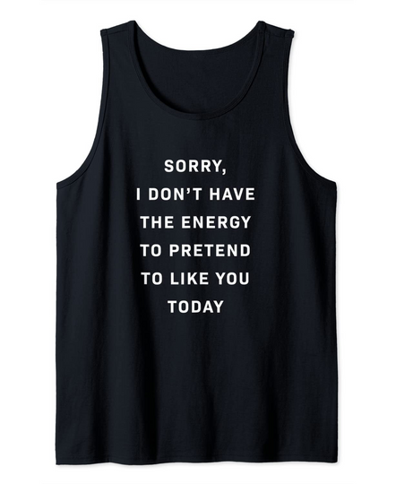 Discover Sorry I Don't Have The Energy To Pretend To Like You Today Tank Top
