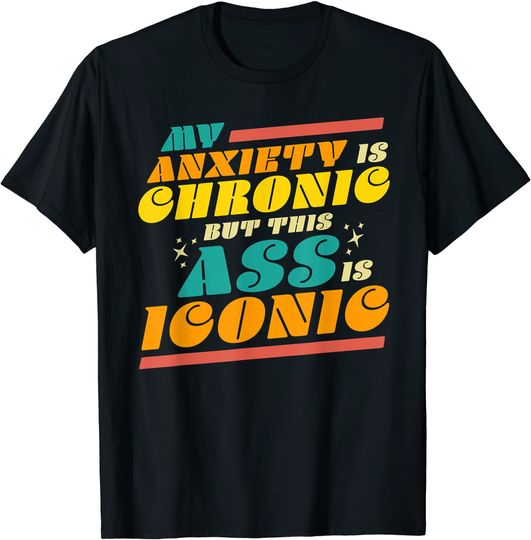 Discover My Anxiety is Chronic but this Ass is Iconic Gift Tee T-Shirt