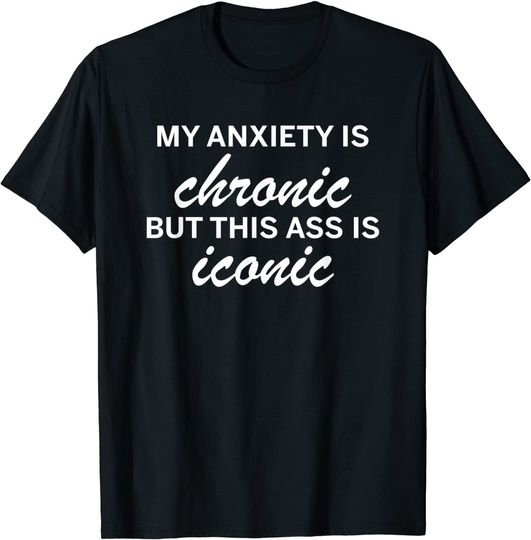 Discover My anxiety is chronic but this ass is iconic T-Shirt