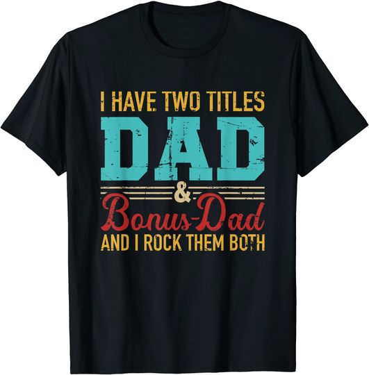 Discover I have two titles dad and bonus dad and I rock them both T-Shirt